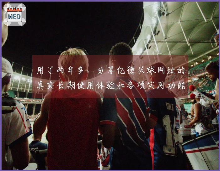 用了两年多，分享亿德买球网址的真实长期使用体验和各项实用功能。