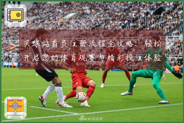 买球站首页注册流程全攻略：轻松开启您的体育观赛与精彩投注体验