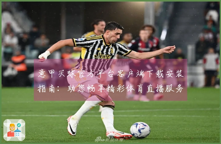 意甲买球官方平台客户端下载安装指南：助您畅享精彩体育直播服务