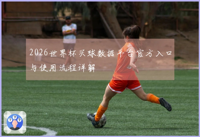 2026世界杯买球数据平台官方入口与使用流程详解