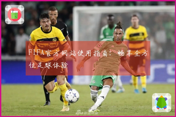 FIFA官方网站使用指南：畅享全方位足球体验