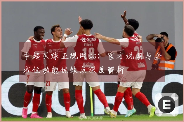 中超买球正规网站：官方说明与全方位功能优缺点深度解析