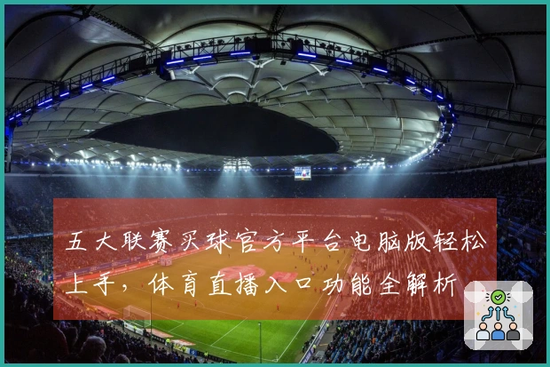 五大联赛买球官方平台电脑版轻松上手，体育直播入口功能全解析