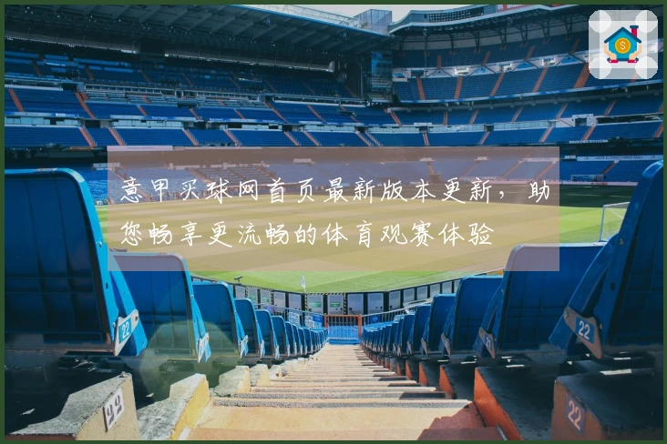 意甲买球网首页最新版本更新，助您畅享更流畅的体育观赛体验