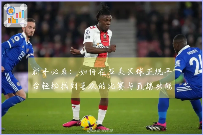 新手必看：如何在亚美买球正规平台轻松找到喜欢的比赛与直播功能