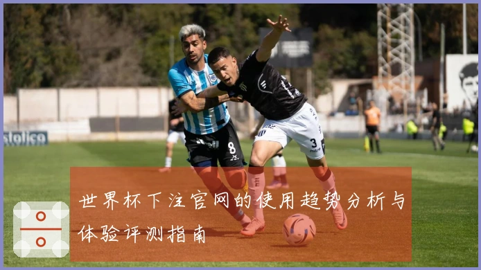 世界杯下注官网的使用趋势分析与体验评测指南