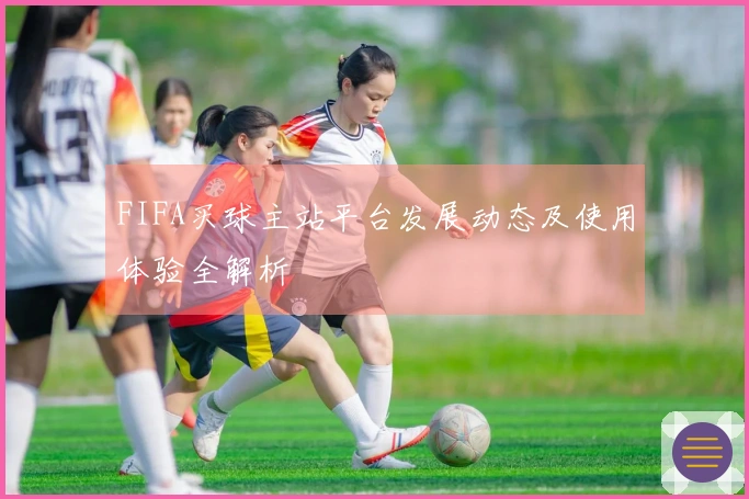 FIFA买球主站平台发展动态及使用体验全解析