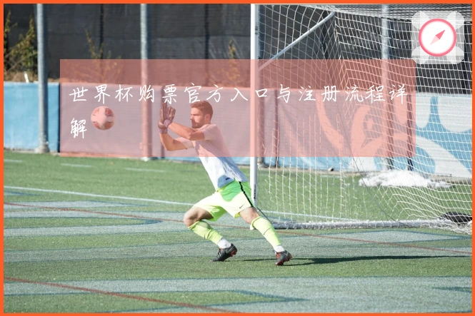 世界杯购票官方入口与注册流程详解
