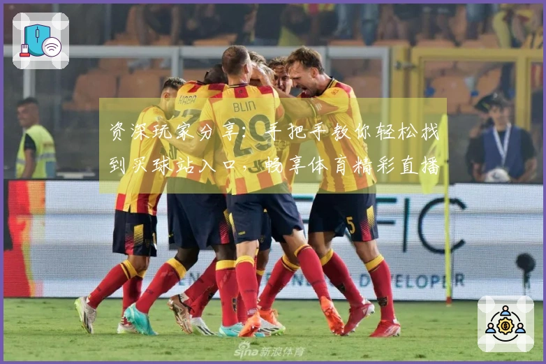 资深玩家分享：手把手教你轻松找到买球站入口，畅享体育精彩直播