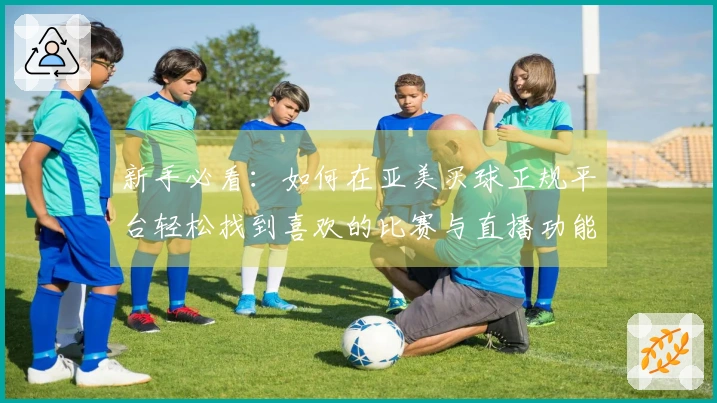 新手必看：如何在亚美买球正规平台轻松找到喜欢的比赛与直播功能