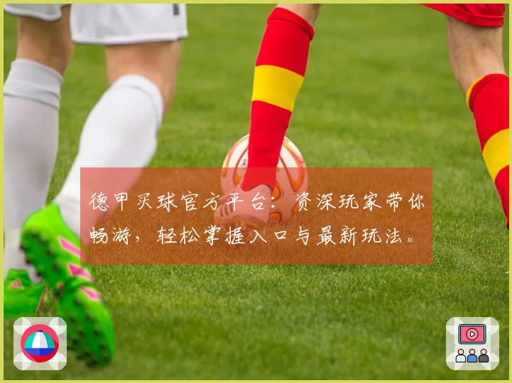 德甲买球官方平台：资深玩家带你畅游，轻松掌握入口与最新玩法。