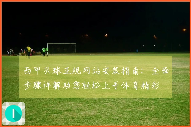 西甲买球正规网站安装指南：全面步骤详解助您轻松上手体育精彩