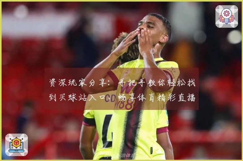 资深玩家分享：手把手教你轻松找到买球站入口，畅享体育精彩直播