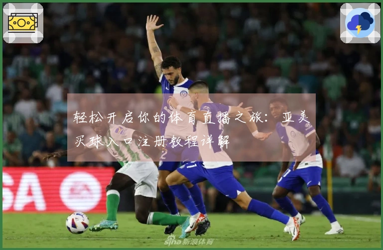 轻松开启你的体育直播之旅：亚美买球入口注册教程详解