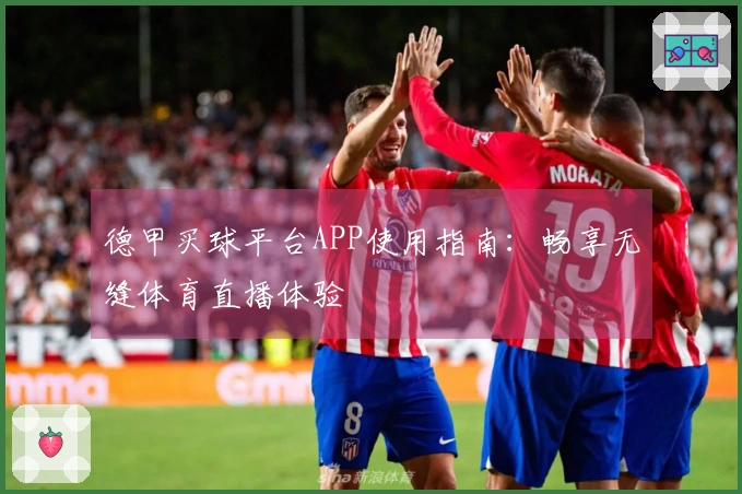德甲买球平台APP使用指南：畅享无缝体育直播体验